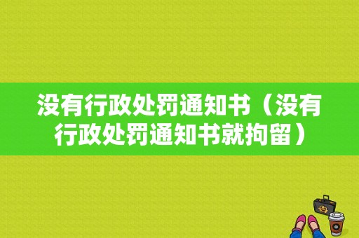 没有行政处罚通知书（没有行政处罚通知书就拘留）-图1