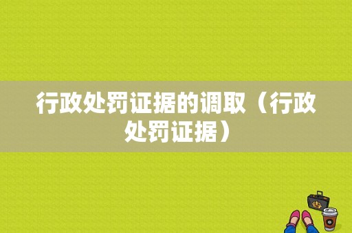 行政处罚证据的调取（行政处罚证据）