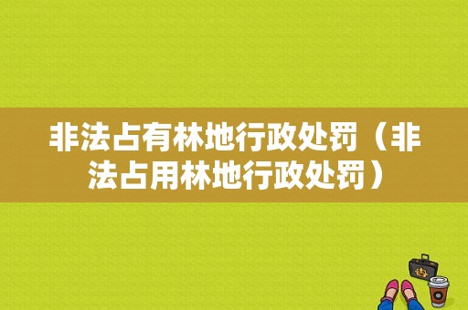 非法占有林地行政处罚（非法占用林地行政处罚）