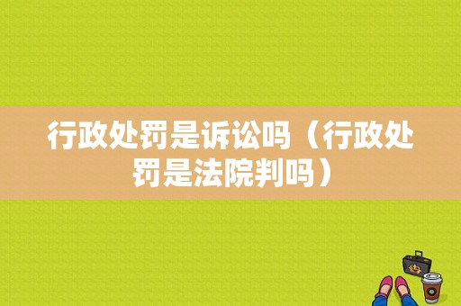 行政处罚是诉讼吗（行政处罚是法院判吗）