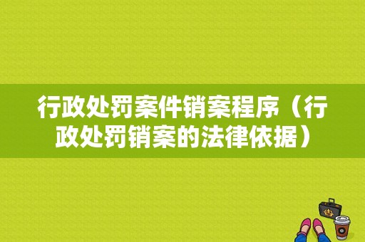 行政处罚案件销案程序（行政处罚销案的法律依据）