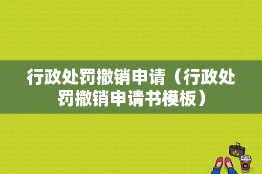 行政处罚撤销申请（行政处罚撤销申请书模板）