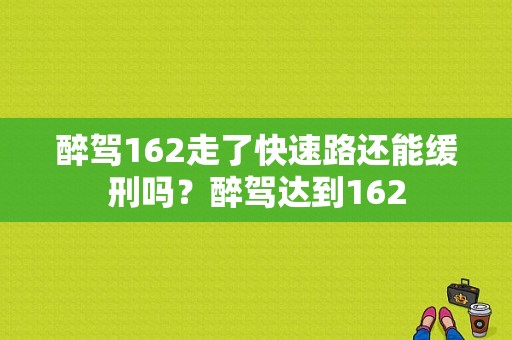 醉驾162走了快速路还能缓刑吗？醉驾达到162