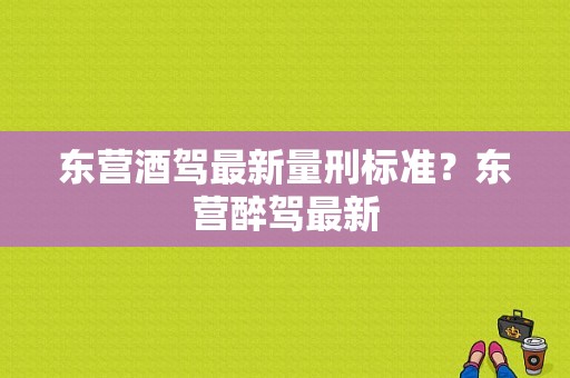 东营酒驾最新量刑标准？东营醉驾最新