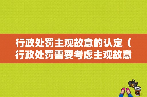 行政处罚主观故意的认定（行政处罚需要考虑主观故意吗）