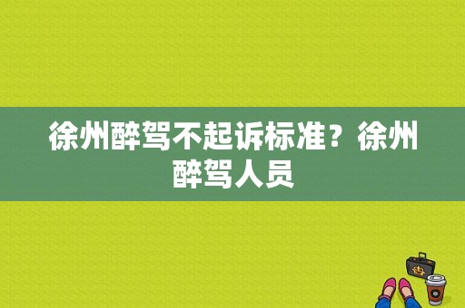 徐州醉驾不起诉标准？徐州醉驾人员