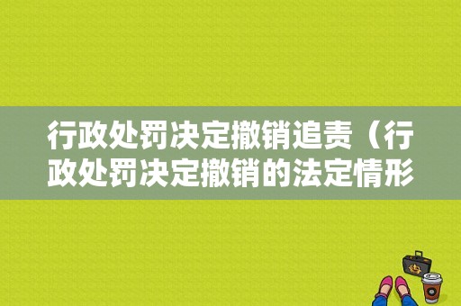 行政处罚决定撤销追责（行政处罚决定撤销的法定情形）