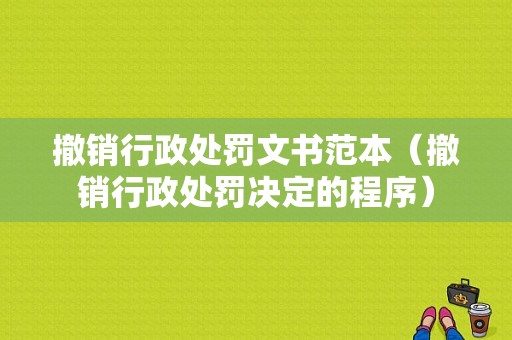 撤销行政处罚文书范本（撤销行政处罚决定的程序）