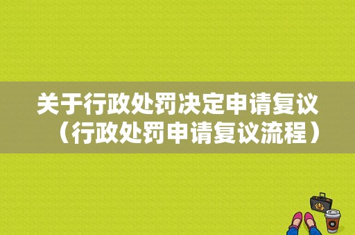 关于行政处罚决定申请复议（行政处罚申请复议流程）