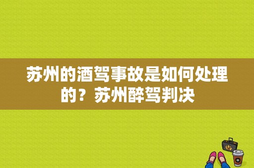 苏州的酒驾事故是如何处理的？苏州醉驾判决