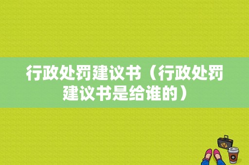 行政处罚建议书（行政处罚建议书是给谁的）