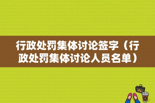 行政处罚集体讨论签字（行政处罚集体讨论人员名单）