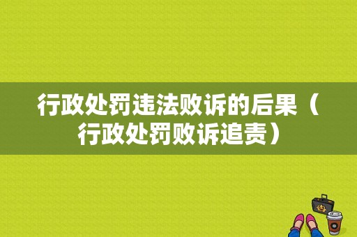 行政处罚违法败诉的后果（行政处罚败诉追责）