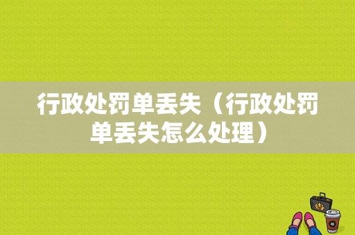 行政处罚单丢失（行政处罚单丢失怎么处理）