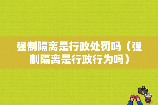 强制隔离是行政处罚吗（强制隔离是行政行为吗）