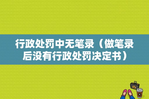 行政处罚中无笔录（做笔录后没有行政处罚决定书）