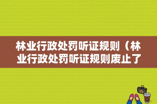 林业行政处罚听证规则（林业行政处罚听证规则废止了吗）