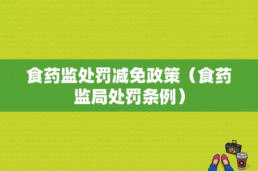 食药监处罚减免政策（食药监局处罚条例）