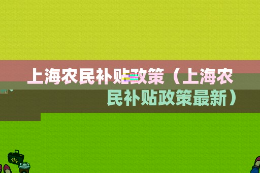 上海农民补贴政策（上海农民补贴政策最新）