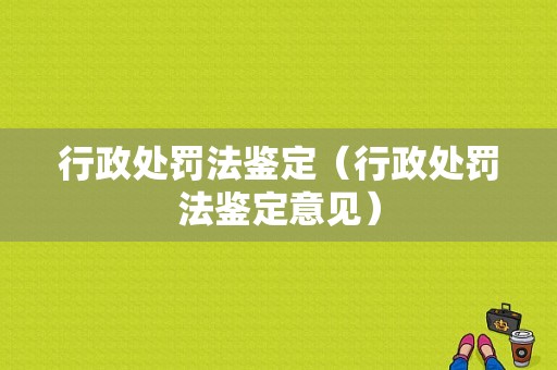 行政处罚法鉴定（行政处罚法鉴定意见）