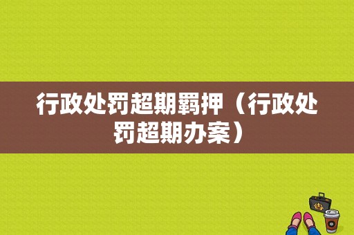 行政处罚超期羁押（行政处罚超期办案）