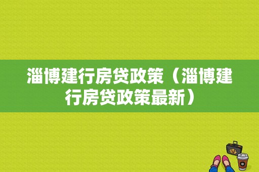 淄博建行房贷政策（淄博建行房贷政策最新）