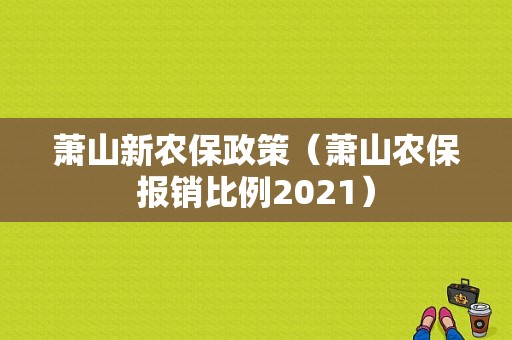 萧山新农保政策（萧山农保报销比例2021）-图1