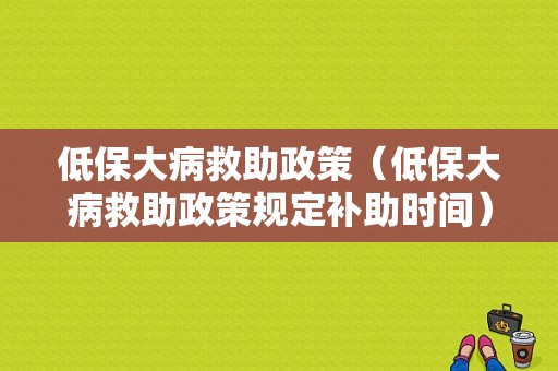 低保大病救助政策（低保大病救助政策规定补助时间）