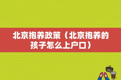 北京抱养政策（北京抱养的孩子怎么上户口）