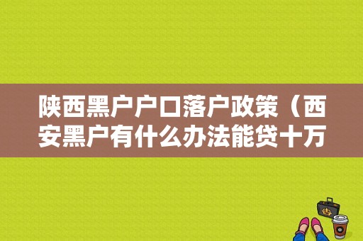 陕西黑户户口落户政策（西安黑户有什么办法能贷十万）