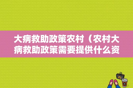 大病救助政策农村（农村大病救助政策需要提供什么资料）