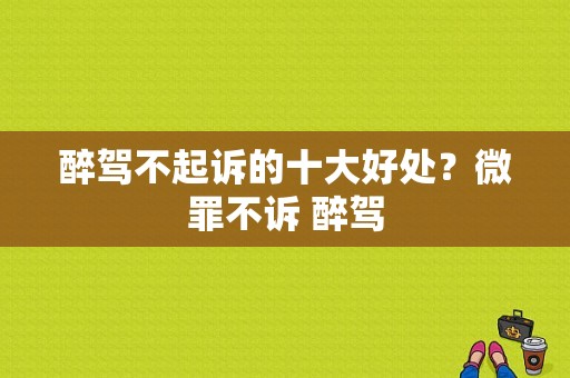 醉驾不起诉的十大好处？微罪不诉 醉驾