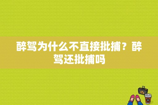 醉驾为什么不直接批捕？醉驾还批捕吗