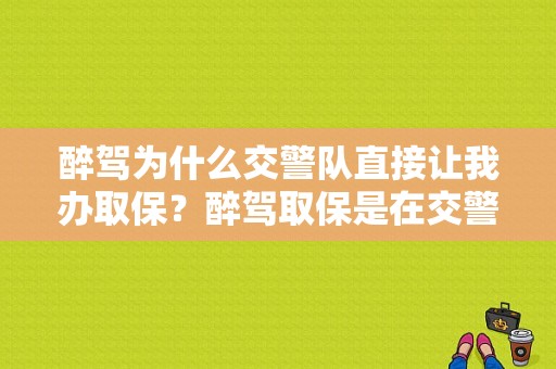 醉驾为什么交警队直接让我办取保？醉驾取保是在交警队吗-图1