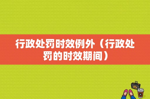 行政处罚时效例外（行政处罚的时效期间）