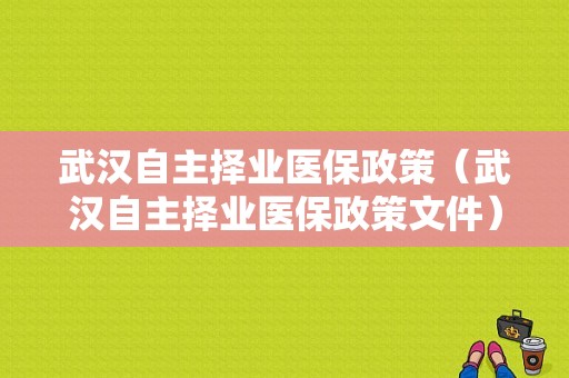 武汉自主择业医保政策（武汉自主择业医保政策文件）