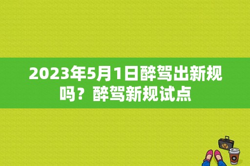 2023年5月1日醉驾出新规吗？醉驾新规试点