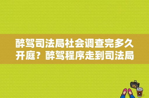 醉驾司法局社会调查完多久开庭？醉驾程序走到司法局了