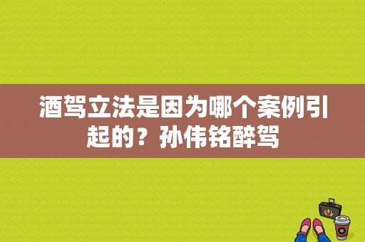 酒驾立法是因为哪个案例引起的？孙伟铭醉驾