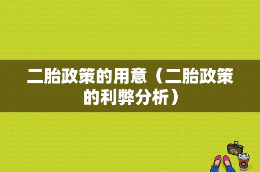 二胎政策的用意（二胎政策的利弊分析）