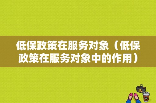 低保政策在服务对象（低保政策在服务对象中的作用）