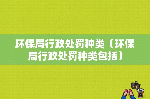 环保局行政处罚种类（环保局行政处罚种类包括）