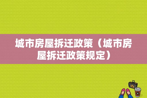 城市房屋拆迁政策（城市房屋拆迁政策规定）