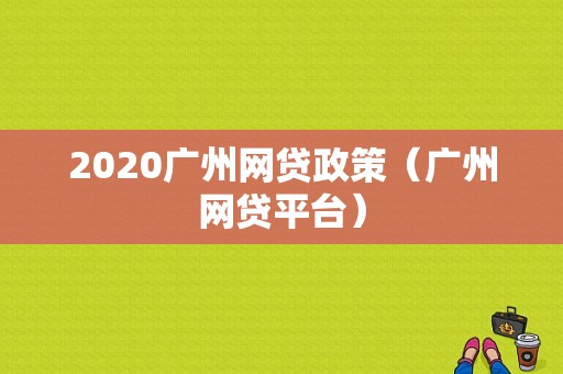 2020广州网贷政策（广州网贷平台）