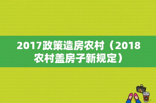 2017政策造房农村（2018农村盖房子新规定）