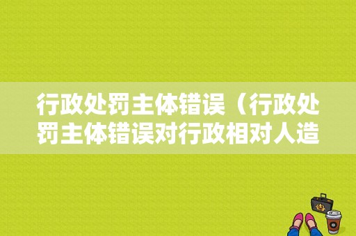 行政处罚主体错误（行政处罚主体错误对行政相对人造成的不利影响）