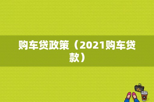 购车贷政策（2021购车贷款）