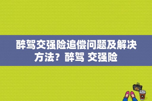 醉驾交强险追偿问题及解决方法？醉驾 交强险