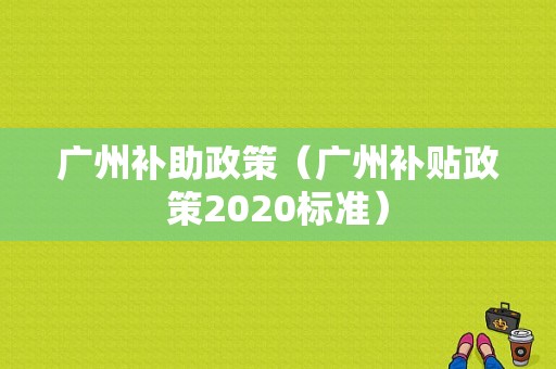 广州补助政策（广州补贴政策2020标准）-图1