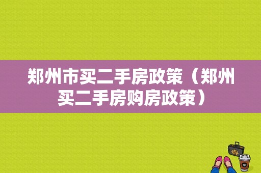 郑州市买二手房政策（郑州买二手房购房政策）-图1